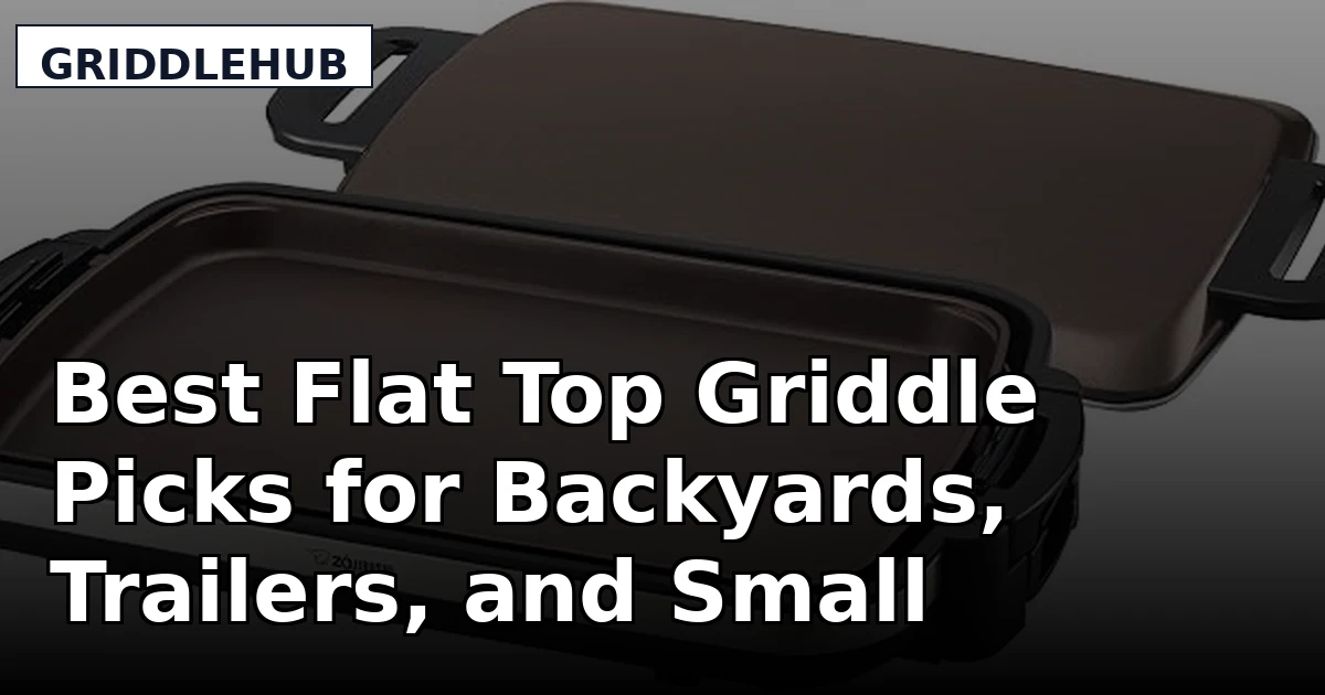 Best Flat Top Griddle Picks for Backyards, Trailers, and Small Kitchens